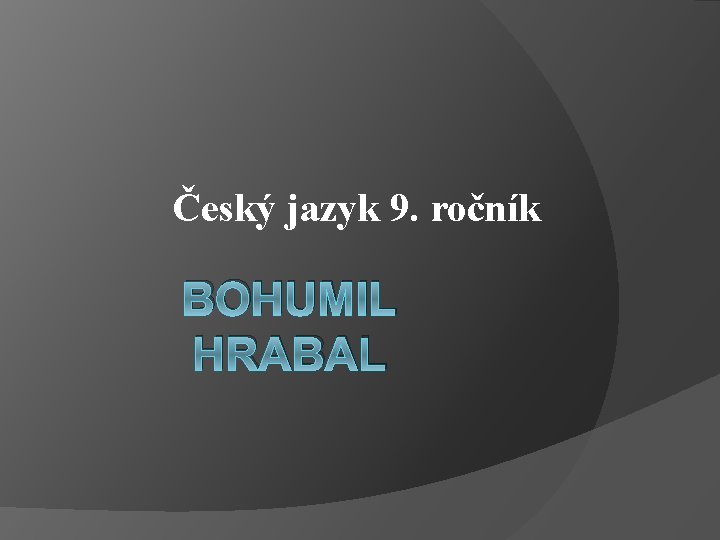 Český jazyk 9. ročník BOHUMIL HRABAL 