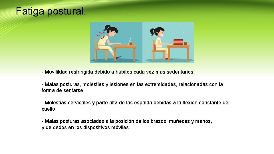 Fatiga postural. - Movilildad restringida debido a hábitos cada vez mas sedentarios. - Malas