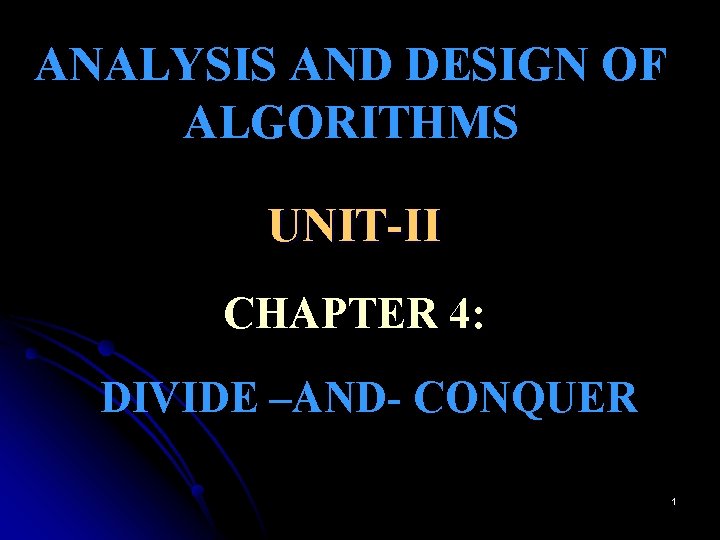 ANALYSIS AND DESIGN OF ALGORITHMS UNIT-II CHAPTER 4: DIVIDE –AND- CONQUER 1 ANALYSIS AND DESIGN OF ALGORITHMS UNIT-II CHAPTER 4: DIVIDE –AND- CONQUER 1
