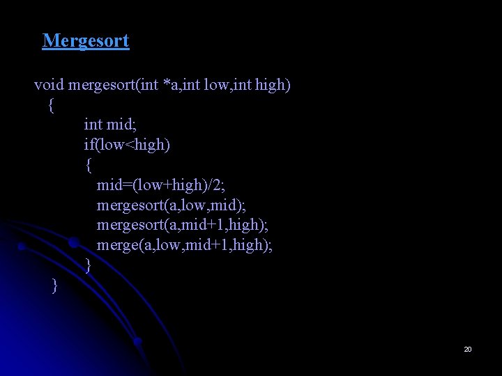 Mergesort void mergesort(int *a, int low, int high) { int mid; if(low<high) { mid=(low+high)/2;