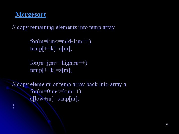 Mergesort // copy remaining elements into temp array for(m=i; m<=mid-1; m++) temp[++k]=a[m]; for(m=j; m<=high;