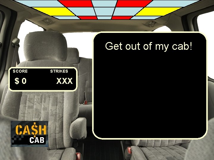 Get out of my cab! SCORE $0 STRIKES XXX 