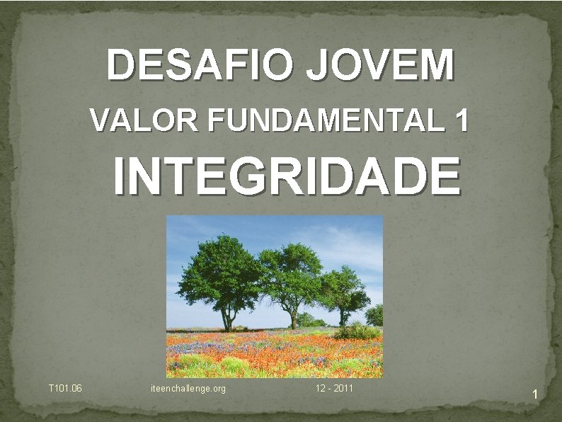 DESAFIO JOVEM VALOR FUNDAMENTAL 1 INTEGRIDADE T 101. 06 iteenchallenge. org 12 - 2011 DESAFIO JOVEM VALOR FUNDAMENTAL 1 INTEGRIDADE T 101. 06 iteenchallenge. org 12 - 2011