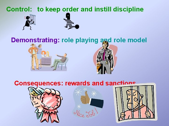 Control: to keep order and instill discipline Demonstrating: role playing and role model Consequences: