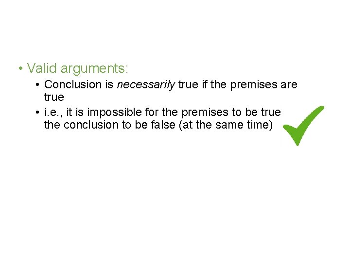  • Valid arguments: • Conclusion is necessarily true if the premises are true