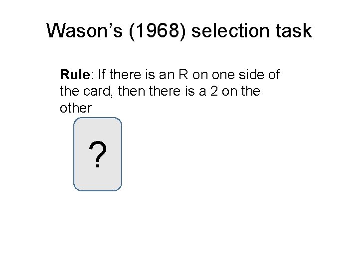 Wason’s (1968) selection task Rule: If there is an R on one side of