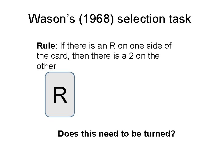 Wason’s (1968) selection task Rule: If there is an R on one side of