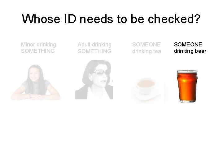 Whose ID needs to be checked? Minor drinking SOMETHING Adult drinking SOMETHING x SOMEONE