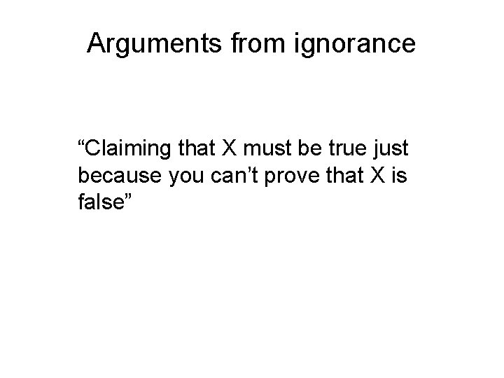 Arguments from ignorance “Claiming that X must be true just because you can’t prove