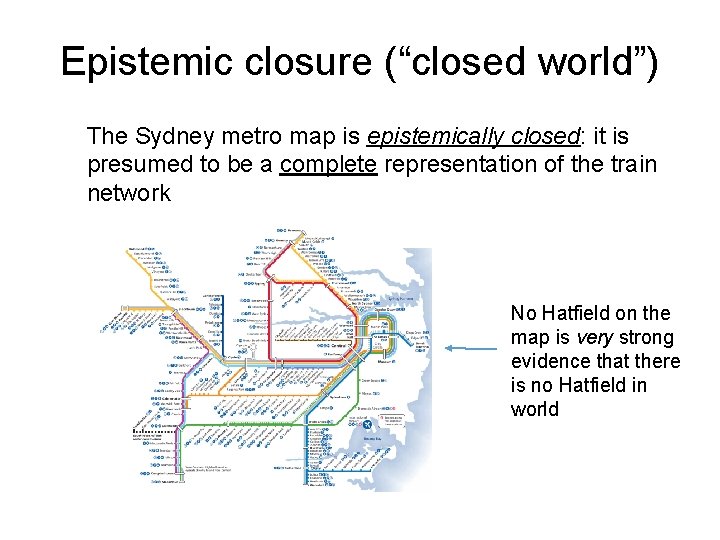 Epistemic closure (“closed world”) The Sydney metro map is epistemically closed: it is presumed