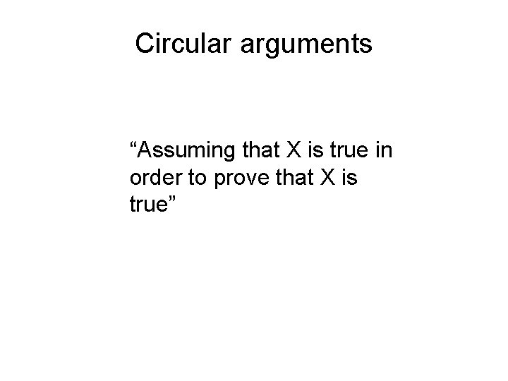 Circular arguments “Assuming that X is true in order to prove that X is