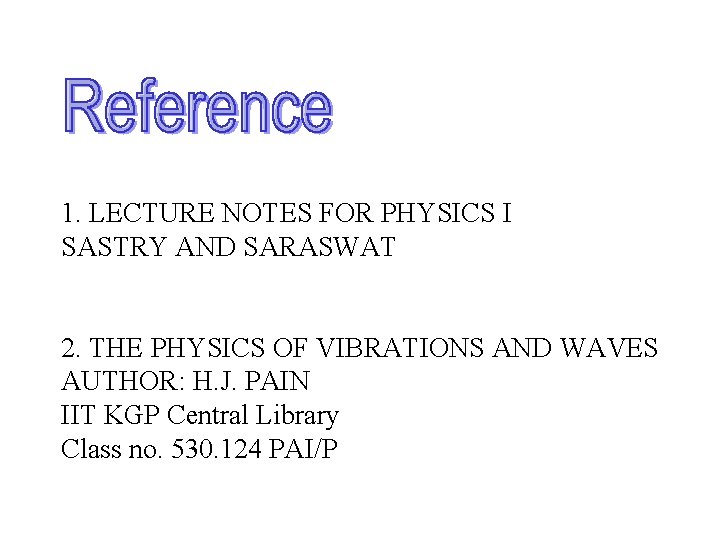 1. LECTURE NOTES FOR PHYSICS I SASTRY AND SARASWAT 2. THE PHYSICS OF VIBRATIONS