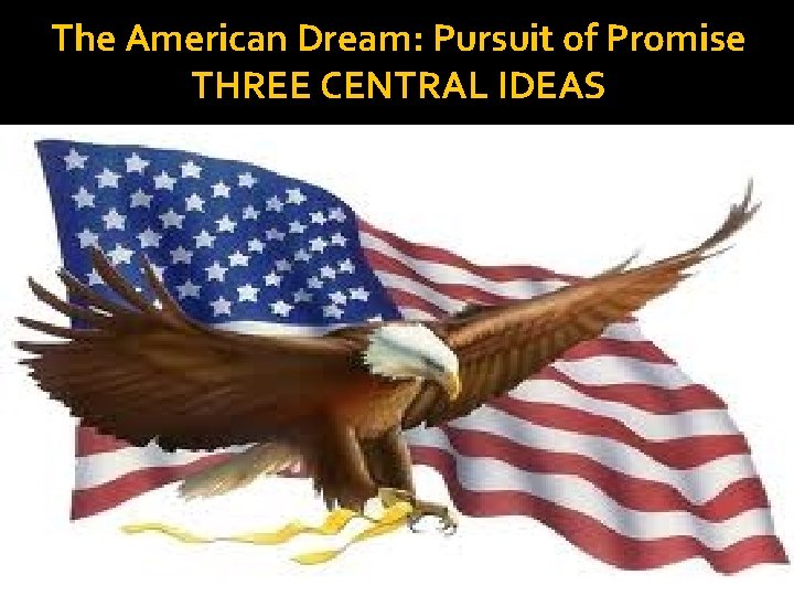 The American Dream: Pursuit of Promise THREE CENTRAL IDEAS 