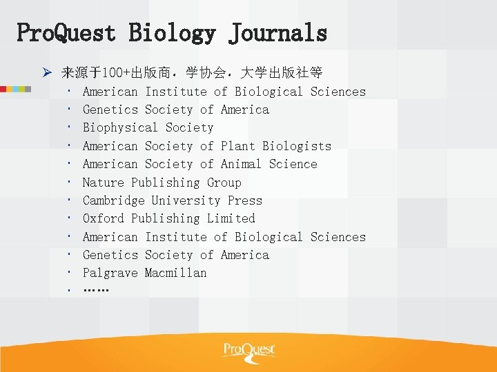 Pro. Quest Biology Journals Ø 来源于100+出版商，学协会，大学出版社等 American Institute of Biological Sciences Genetics Society of