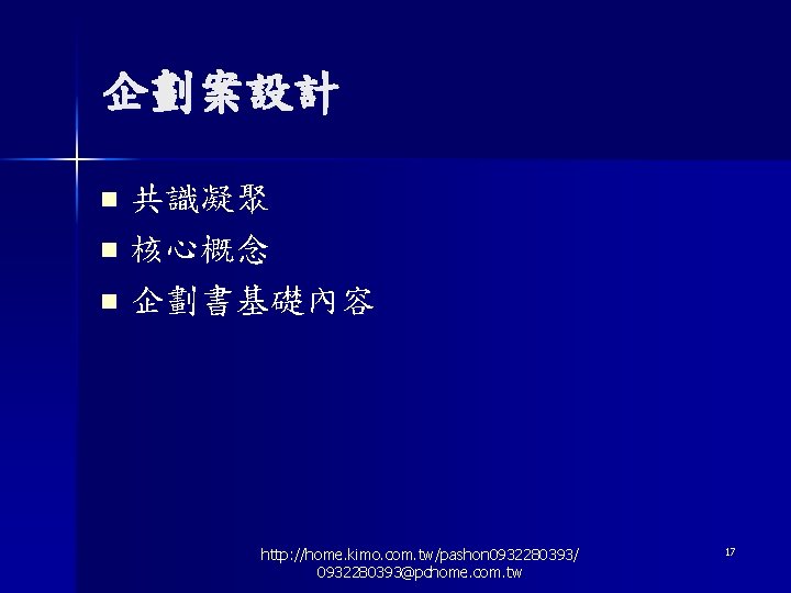 企劃案設計 共識凝聚 n 核心概念 n 企劃書基礎內容 n http: //home. kimo. com. tw/pashon 0932280393/ 0932280393@pchome.