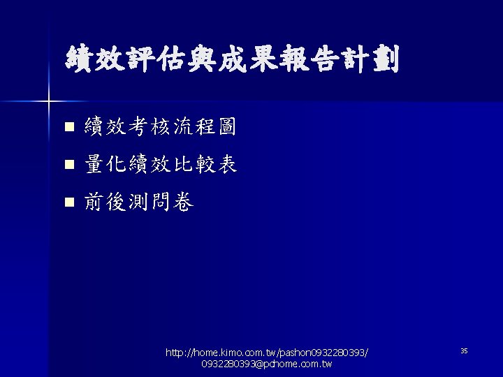 績效評估與成果報告計劃 n 續效考核流程圖 n 量化續效比較表 n 前後測問卷 http: //home. kimo. com. tw/pashon 0932280393/ 0932280393@pchome.