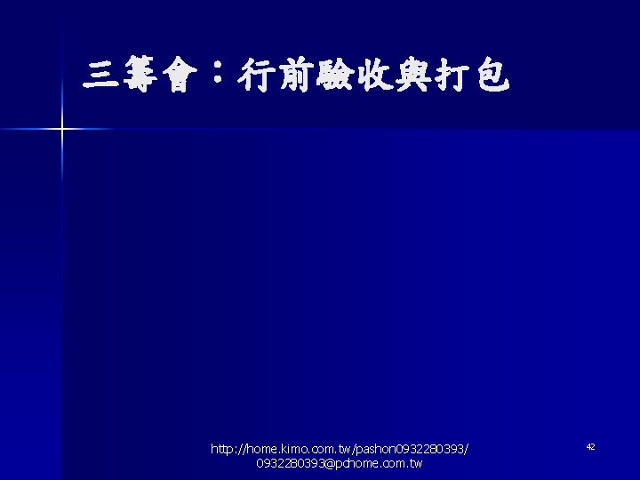 三籌會：行前驗收與打包 http: //home. kimo. com. tw/pashon 0932280393/ 0932280393@pchome. com. tw 42 