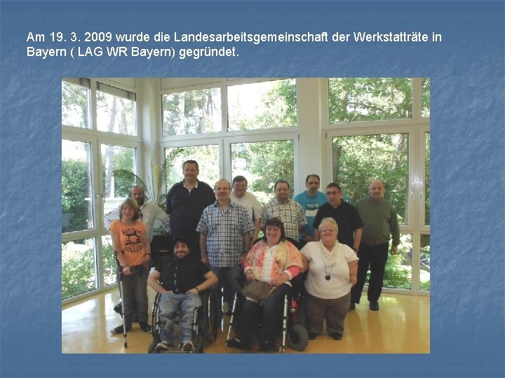 Am 19. 3. 2009 wurde die Landesarbeitsgemeinschaft der Werkstatträte in Bayern ( LAG WR