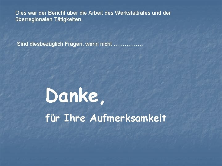 Dies war der Bericht über die Arbeit des Werkstattrates und der überregionalen Tätigkeiten. Sind