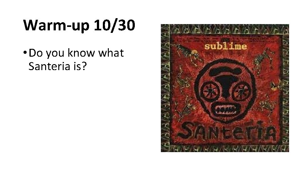 Warm-up 10/30 • Do you know what Santeria is? 