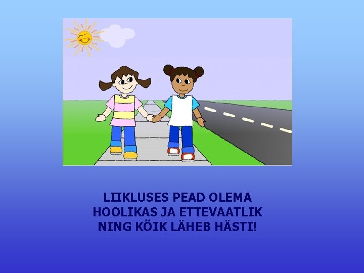 LIIKLUSES PEAD OLEMA HOOLIKAS JA ETTEVAATLIK NING KÕIK LÄHEB HÄSTI! 