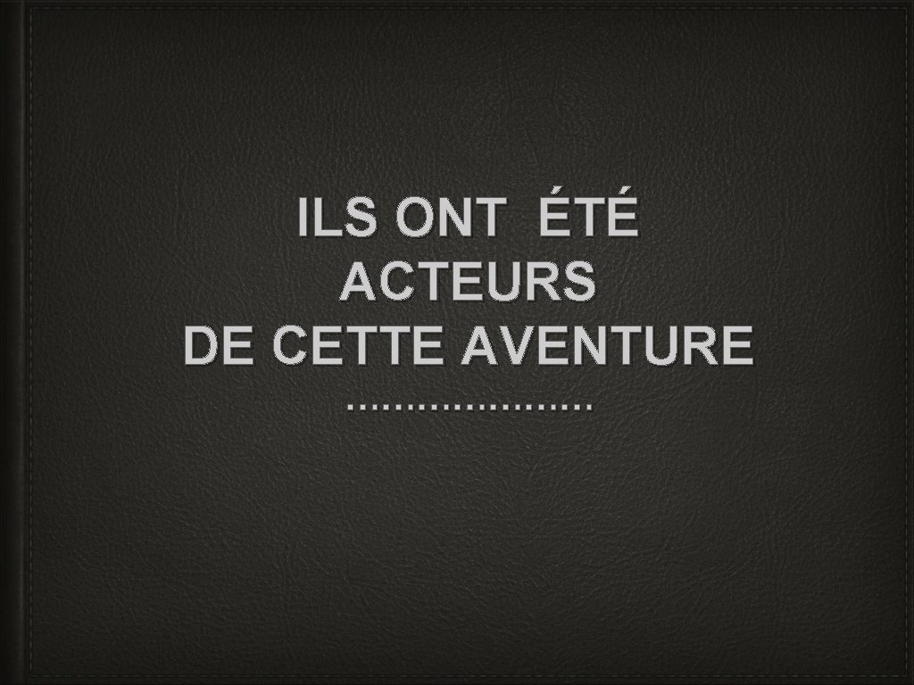 ILS ONT ÉTÉ ACTEURS DE CETTE AVENTURE ………………… 