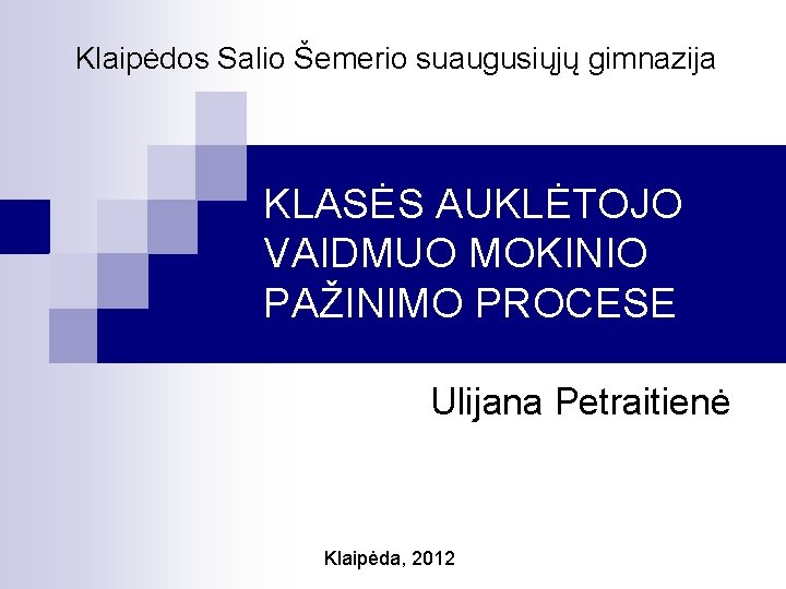 Klaipėdos Salio Šemerio suaugusiųjų gimnazija KLASĖS AUKLĖTOJO VAIDMUO MOKINIO PAŽINIMO PROCESE Ulijana Petraitienė Klaipėda,