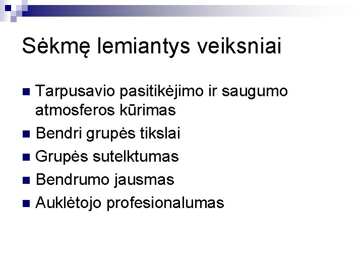 Sėkmę lemiantys veiksniai Tarpusavio pasitikėjimo ir saugumo atmosferos kūrimas n Bendri grupės tikslai n