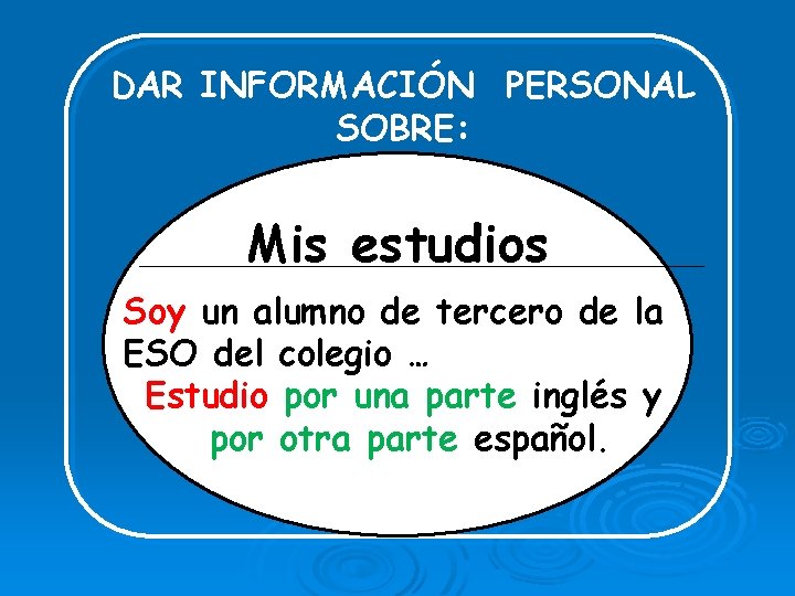 DAR INFORMACIÓN PERSONAL SOBRE: Mis estudios Soy un alumno de tercero de la ESO