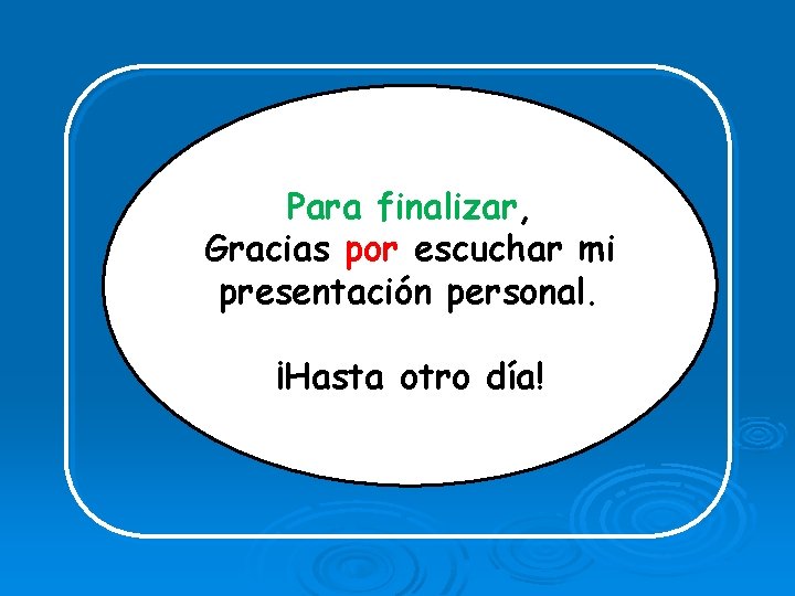 Para finalizar, Gracias por escuchar mi presentación personal. ¡Hasta otro día! 