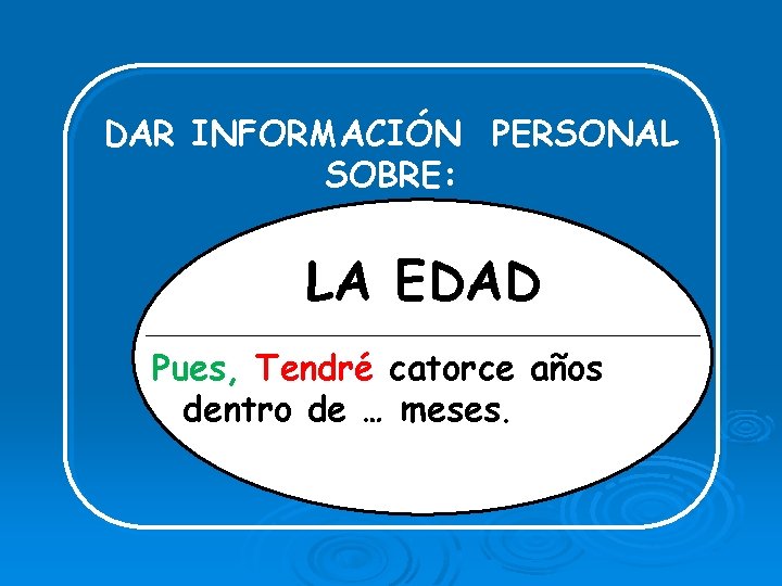 DAR INFORMACIÓN PERSONAL SOBRE: LA EDAD Pues, Tendré catorce años dentro de … meses.