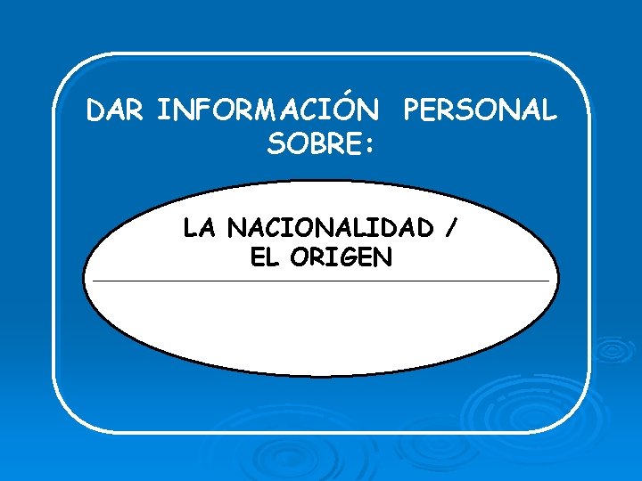 DAR INFORMACIÓN PERSONAL SOBRE: LA NACIONALIDAD / EL ORIGEN 