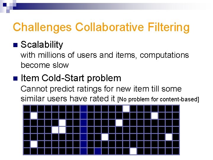 Challenges Collaborative Filtering n Scalability with millions of users and items, computations become slow