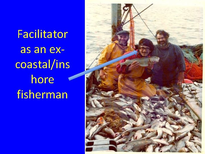 Facilitator as an excoastal/ins hore fisherman 