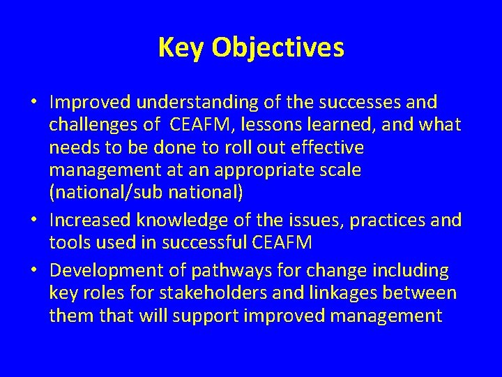 Key Objectives • Improved understanding of the successes and challenges of CEAFM, lessons learned,