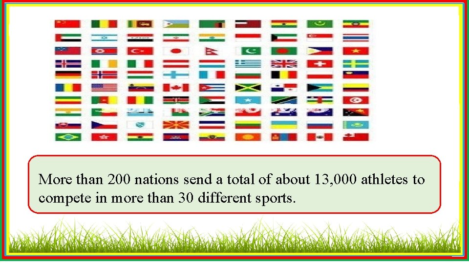 More than 200 nations send a total of about 13, 000 athletes to compete
