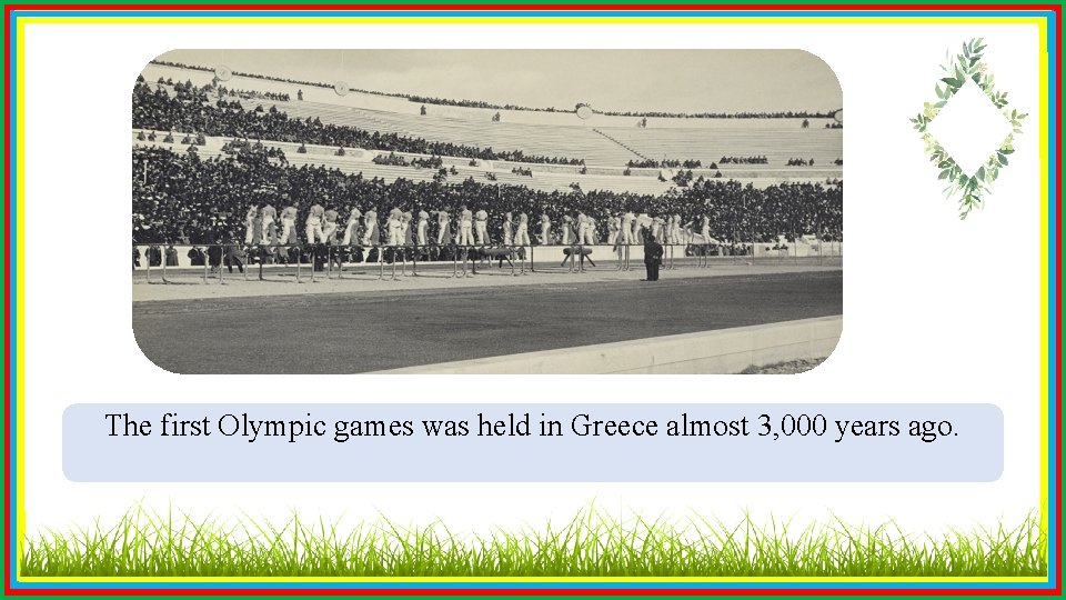 The first Olympic games was held in Greece almost 3, 000 years ago. 
