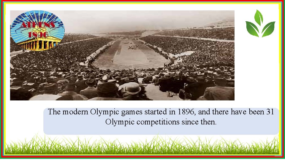 The modern Olympic games started in 1896, and there have been 31 Olympic competitions