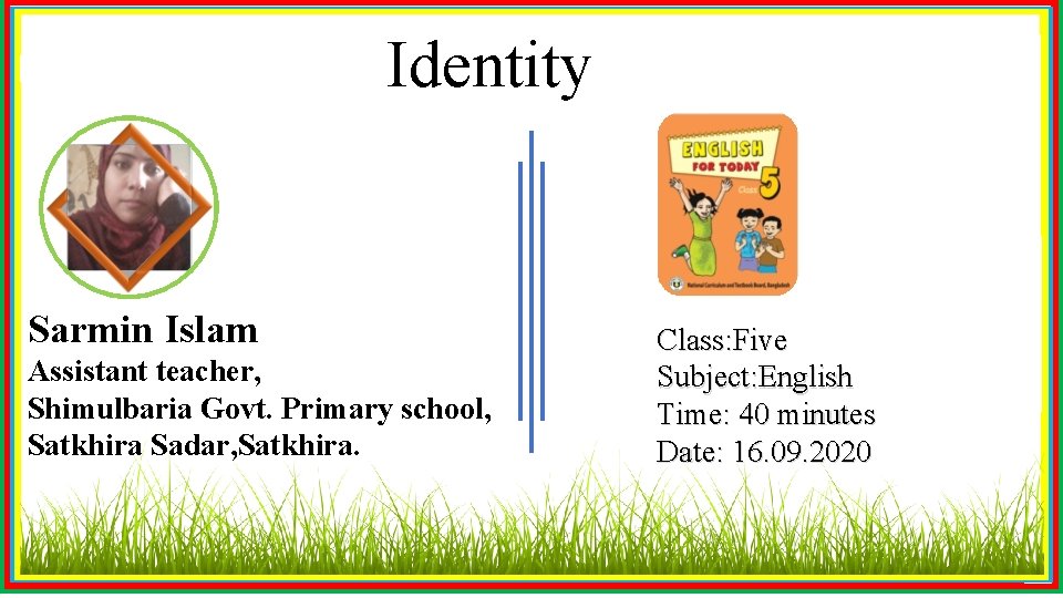 Identity Sarmin Islam Assistant teacher, Shimulbaria Govt. Primary school, Satkhira Sadar, Satkhira. Class: Five
