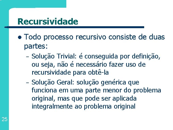 Recursividade l Todo processo recursivo consiste de duas partes: – – 25 Solução Trivial: