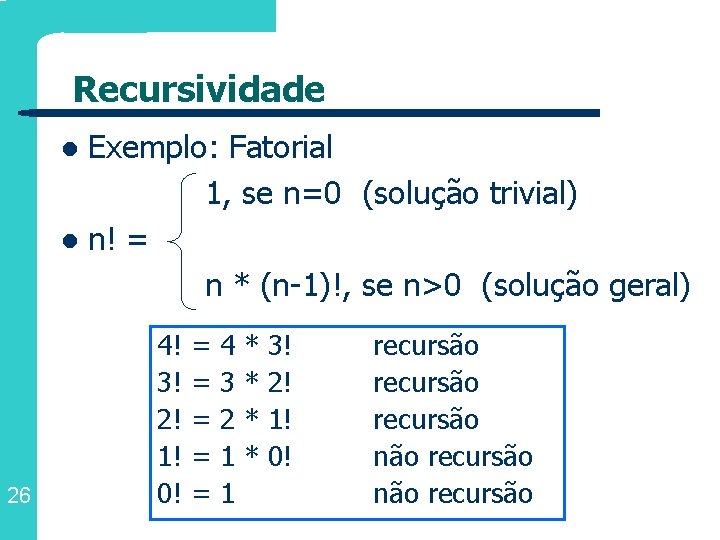 Recursividade Exemplo: Fatorial 1, se n=0 (solução trivial) l n! = n * (n-1)!,