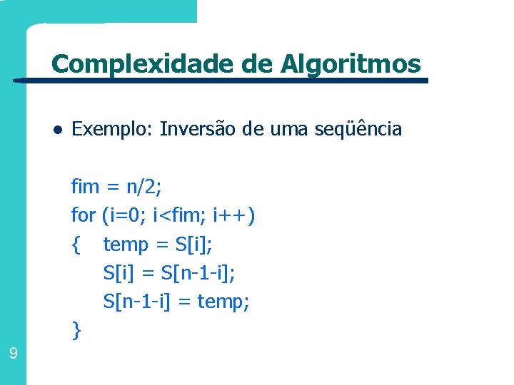 Complexidade de Algoritmos l Exemplo: Inversão de uma seqüência fim = n/2; for (i=0;