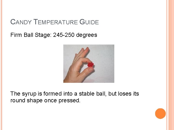 CANDY TEMPERATURE GUIDE Firm Ball Stage: 245 -250 degrees The syrup is formed into