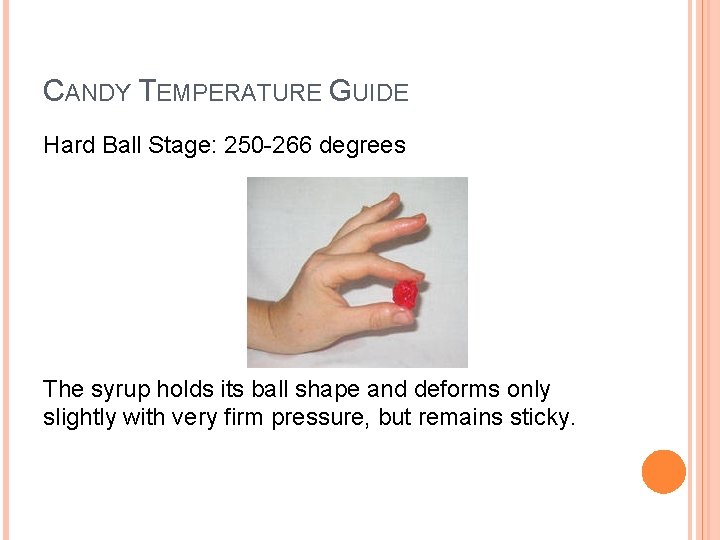 CANDY TEMPERATURE GUIDE Hard Ball Stage: 250 -266 degrees The syrup holds its ball