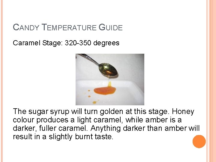 CANDY TEMPERATURE GUIDE Caramel Stage: 320 -350 degrees The sugar syrup will turn golden