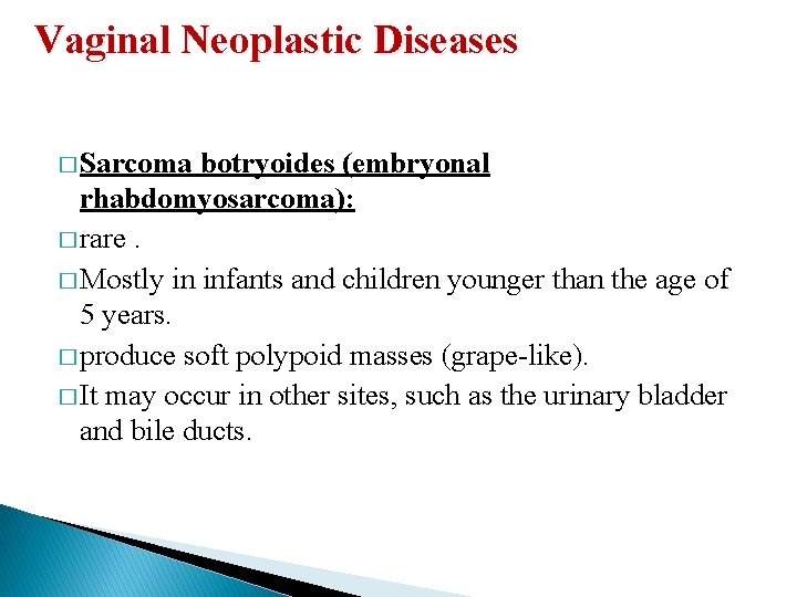 Vaginal Neoplastic Diseases � Sarcoma botryoides (embryonal rhabdomyosarcoma): � rare. � Mostly in infants Vaginal Neoplastic Diseases � Sarcoma botryoides (embryonal rhabdomyosarcoma): � rare. � Mostly in infants