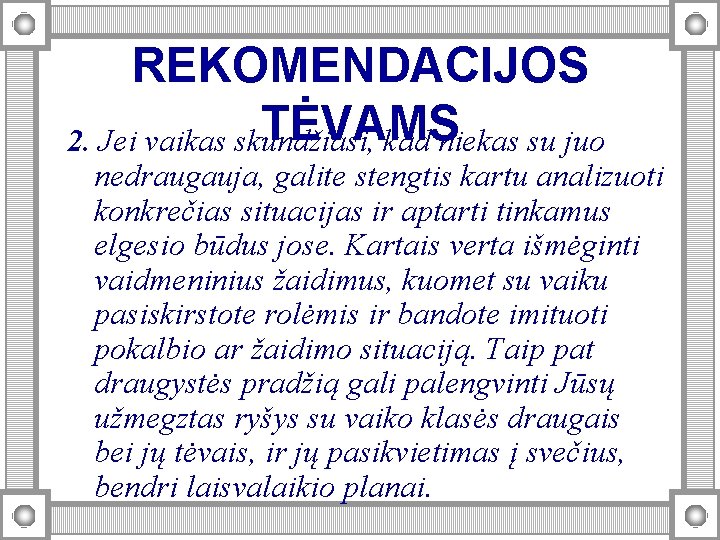 REKOMENDACIJOS TĖVAMS 2. Jei vaikas skundžiasi, kad niekas su juo nedraugauja, galite stengtis kartu