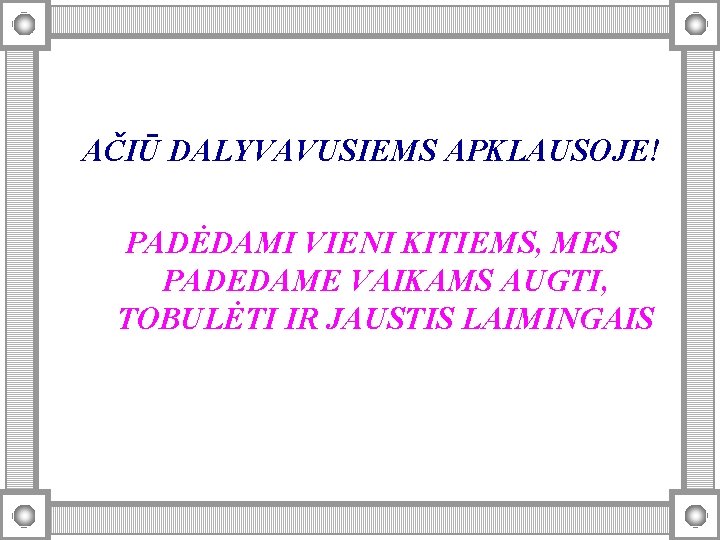 AČIŪ DALYVAVUSIEMS APKLAUSOJE! PADĖDAMI VIENI KITIEMS, MES PADEDAME VAIKAMS AUGTI, TOBULĖTI IR JAUSTIS LAIMINGAIS AČIŪ DALYVAVUSIEMS APKLAUSOJE! PADĖDAMI VIENI KITIEMS, MES PADEDAME VAIKAMS AUGTI, TOBULĖTI IR JAUSTIS LAIMINGAIS