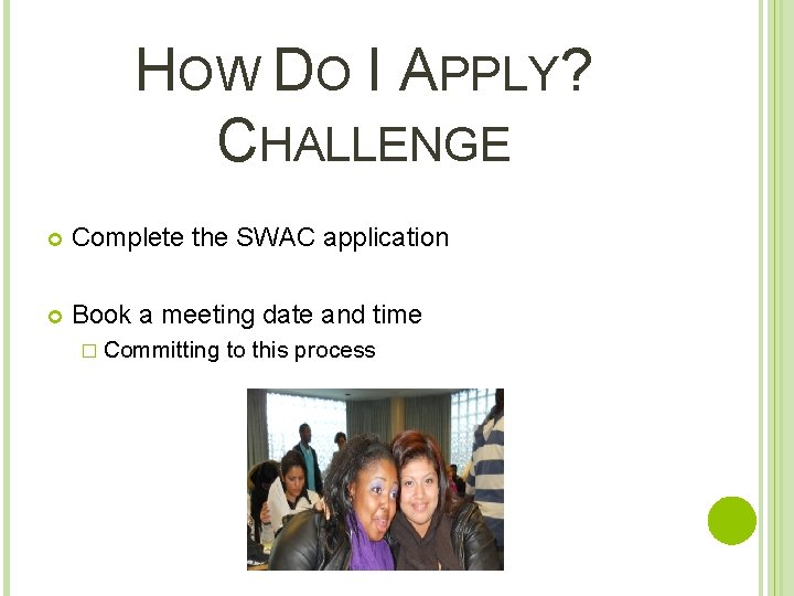 HOW DO I APPLY? CHALLENGE Complete the SWAC application Book a meeting date and