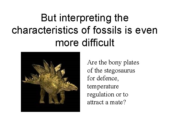 But interpreting the characteristics of fossils is even more difficult Are the bony plates